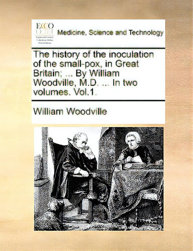 The History Of The Inoculation Of The Small-pox, In Great Britain; ... By William Woodville, M.d...., De Woodville, William. Editorial Gale Ecco Print Ed, Tapa Blanda En Inglés