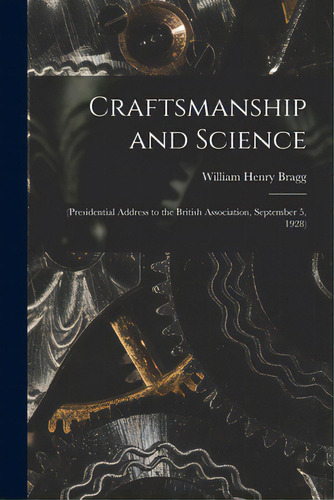 Craftsmanship And Science: (presidential Address To The British Association, September 5, 1928), De Bragg, William Henry 1862-1942 N. 79. Editorial Hassell Street Pr, Tapa Blanda En Inglés