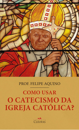 Livro Como Usar O Catecismo Da Igreja Católica?, De Aquino, Prof. Felipe. Editora Cléofas, Capa Mole, Edição 1 Em Português, 2023
