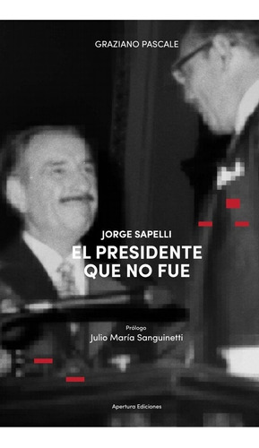 Jorge Sapelli. El Presidente Que No Fue - Graziano Pascale