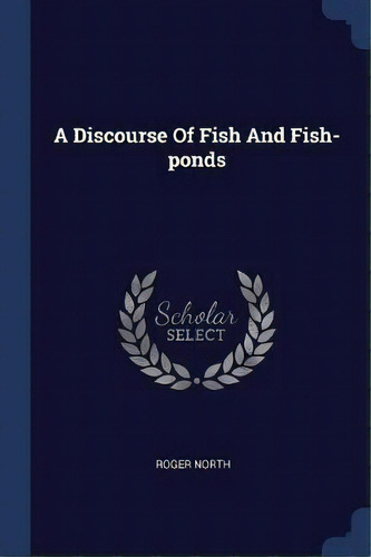 A Discourse Of Fish And Fish-ponds, De Roger North. Editorial Sagwan Press, Tapa Blanda En Inglés