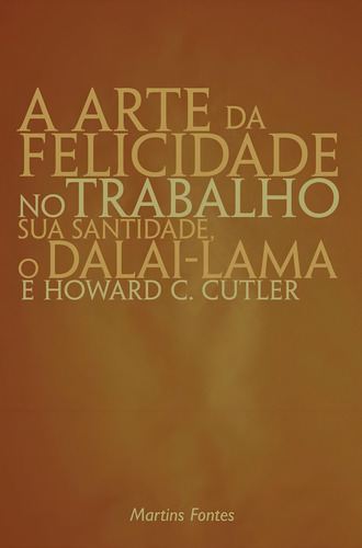 A ARTE DA FELICIDADE NO TRABALHO - 1ªED.(2004), de Cutler,Howard C.; Dalai-lama. Editora Martins Fontes - WMF, capa mole, edição 1 em português, 2004