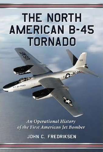 The B-45 Tornado, De John C. Fredriksen. Editorial Mcfarland Co Inc, Tapa Blanda En Inglés