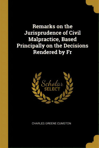 Remarks On The Jurisprudence Of Civil Malpractice, Based Principally On The Decisions Rendered By Fr, De Cumston, Charles Greene. Editorial Wentworth Pr, Tapa Blanda En Inglés