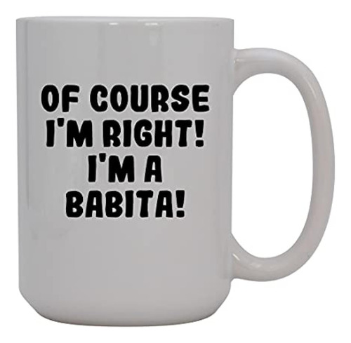 Of Course I'm Right! I'm A Babita! - 15oz Ceramic Coffee