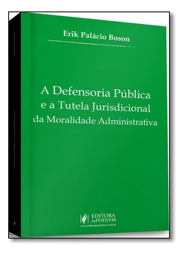 Defensoria Pública e a Tutela Jurisdicional da Moralidade A, de Erik Palácio Boson. Editora JUSPODIVM, capa mole em português