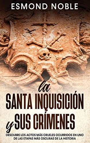 La Santa Inquisicion Y Sus Crimenes: Descubre Los Actos Mas