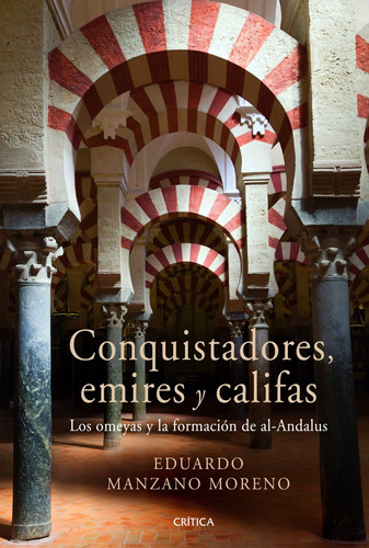 Conquistadores, emires y califas: Los omeyas y la formación de al-Andalus, de Manzano, Eduardo. Serie Serie Mayor Editorial Crítica México, tapa blanda en español, 2011