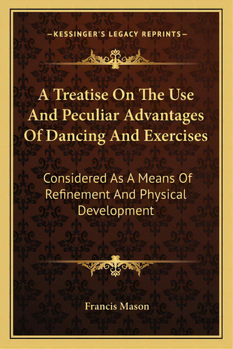 A Treatise On The Use And Peculiar Advantages Of Dancing And Exercises: Considered As A Means Of ..., De Mason, Francis. Editorial Kessinger Pub Llc, Tapa Blanda En Inglés