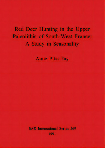 Red Deer Hunting In The Upper Paleolithic Of South-west France - A Study In Seasonality, De Pike-tay, Anne. Editorial British Archaeological Reports, Tapa Blanda En Inglés
