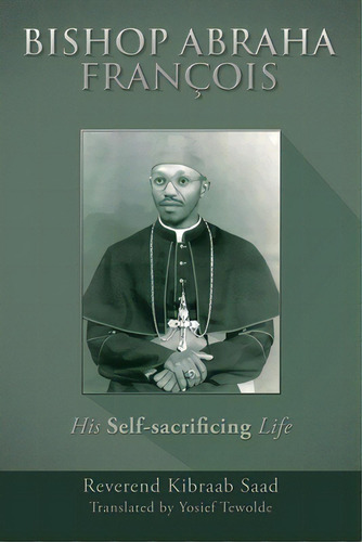 Bishop Abraha Franãâ§ois: His Self-sacrificing Life, De Saad, Reverend Kibraab. Editorial Xlibris Corp, Tapa Blanda En Inglés