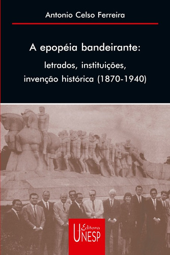 A epopeia bandeirante: Letrados, instituições, invenção histórica (1870-1940), de Ferreira, Antonio Celso. Fundação Editora da Unesp, capa mole em português, 2002