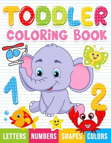 Toddler Coloring Book: Numbers, Letters, Shapes And Animals