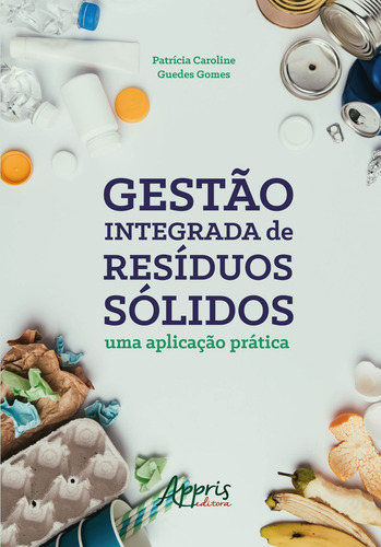 Gestão integrada de resíduos sólidos: uma aplicação prática, de Gomes, Patrícia Caroline Guedes. Editorial Appris Editora e Livraria Eireli - ME, capa mole em português, 2019