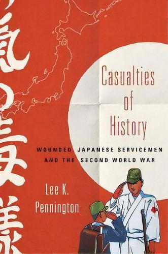 Casualties Of History : Wounded Japanese Servicemen And The Second World War, De Lee K. Pennington. Editorial Cornell University Press, Tapa Dura En Inglés