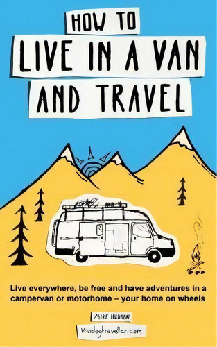 How To Live In A Van And Travel : Live Everywhere, Be Free And Have Adventures In A Campervan Or ..., De Hudson. Editorial Bluedog Books, Tapa Blanda En Inglés