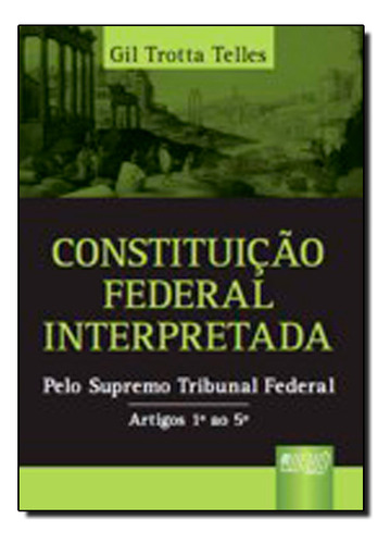 Constituição Federal Interpretada: Pelo Supremo Tribunal Federal - Artigos 1º Ao 5º, De Gil Trotta Telles. Editora Jurua, Capa Dura Em Português