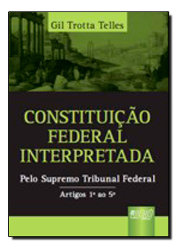 Constituição Federal Interpretada: Pelo Supremo Tribunal Federal - Artigos 1º Ao 5º, De Gil  Trotta Telles. Editora Jurua, Capa Dura Em Português