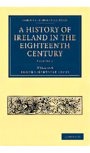 A History Of Ireland In The Eighteenth Century, De William Edward Hartpole Lecky., Vol. 1. Editorial Cambridge University Press, Tapa Blanda En Inglés