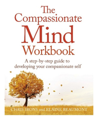 The Compassionate Mind Workbook - Chris Irons, Elaine B. Ebs