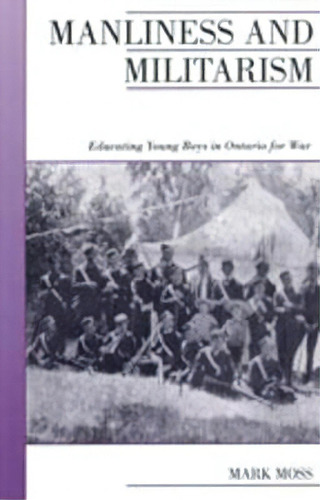 Manliness And Militarism : Educating Young Boys In Ontario For War, De Mark Moss. Editorial Oxford University Press, Canada, Tapa Blanda En Inglés