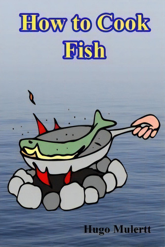 How To Cook Fish, De Hugo Mulertt. Editorial Createspace Independent Publishing Platform, Tapa Blanda En Inglés