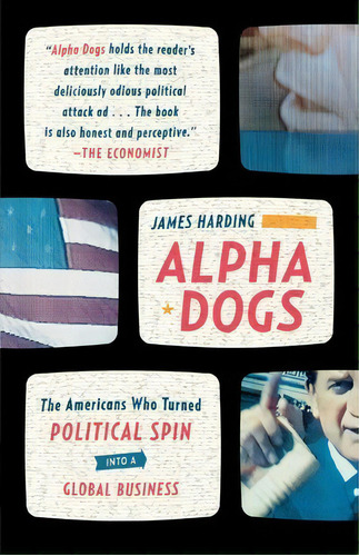 Alpha Dogs : The Americans Who Turned Political Spin Into A Global Business, De James Harding. Editorial Farrar, Straus And Giroux, Tapa Blanda En Inglés