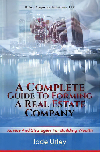 A Complete Guide To Forming A Real Estate Company : Advice And Strategies For Building Wealth, De Jade Utley., Tapa Blanda En Inglés