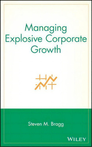 Managing Explosive Corporate Growth, De Steven M. Bragg. Editorial John Wiley Sons Inc, Tapa Dura En Inglés