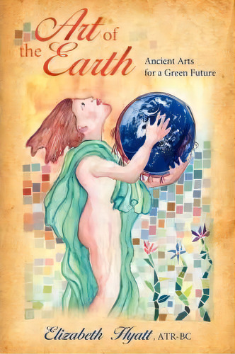 Art Of The Earth : Ancient Arts For A Green Future, De Elizabeth Hyatt. Editorial Authorhouse, Tapa Blanda En Inglés