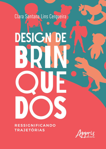 Design de Brinquedos: Ressignificando Trajetórias, de Lins Cerqueira, Clara Santana. Editorial Appris Editora e Livraria Eireli - ME, capa mole em português, 2022