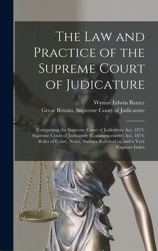 The Law And Practice Of The Supreme Court Of Judicature: Comprising The Supreme Court Of Judicatu..., De Baxter, Wynne Edwin. Editorial Legare Street Pr, Tapa Dura En Inglés