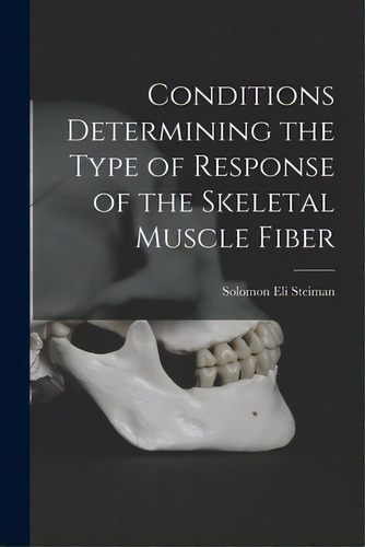 Conditions Determining The Type Of Response Of The Skeletal Muscle Fiber, De Steiman, Solomon Eli 1911-. Editorial Hassell Street Pr, Tapa Blanda En Inglés
