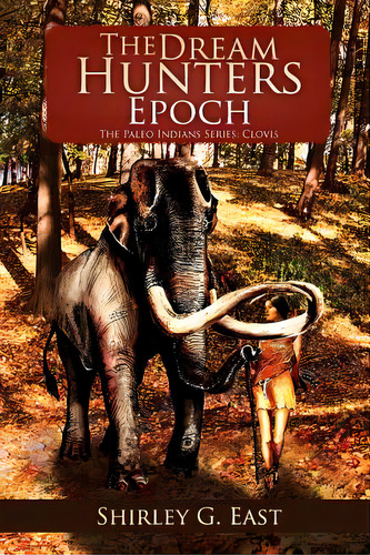 The Dream Hunters Epoch: The Paleo Indians Series, De East, Shirley G.. Editorial Authorhouse, Tapa Blanda En Inglés
