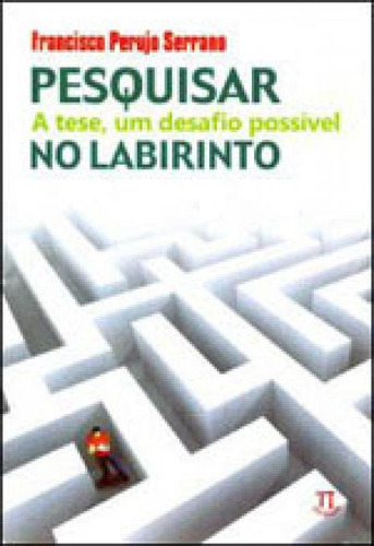 Pesquisar No Labirinto. A Tese, Um Desafio Possível, De Serrano, Francisco Perujo. Editora Parabola, Capa Mole, Edição 1ª Edição - 2011 Em Português