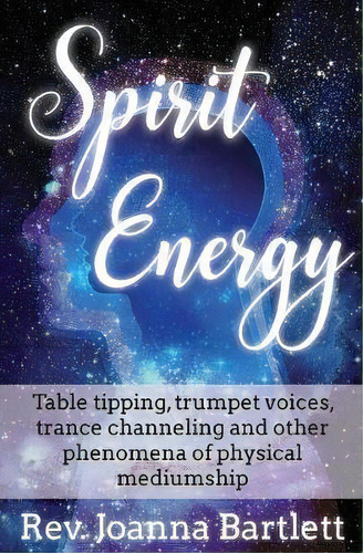 Spirit Energy : Table Tipping, Trumpet Voices, Trance Channeling And Other Phenomena Of Physical ..., De Rev Joanna Bartlett. Editorial Alight Press Llc, Tapa Blanda En Inglés, 2018