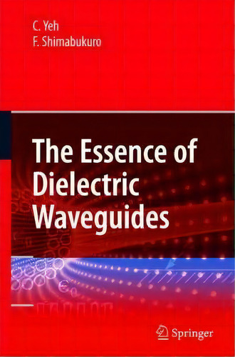 The Essence Of Dielectric Waveguides, De Cavour Yeh. Editorial Springer-verlag New York Inc., Tapa Dura En Inglés