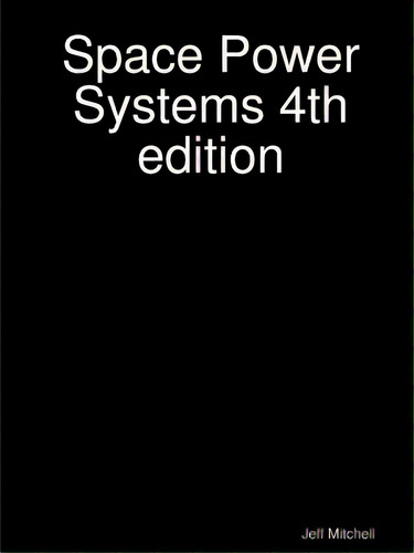 Space Power Systems 4th Edition, De Mitchell, Jeff. Editorial Lulu Pr, Tapa Blanda En Inglés