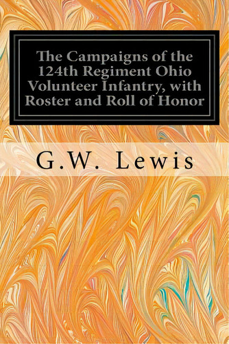 The Campaigns Of The 124th Regiment Ohio Volunteer Infantry, With Roster And Roll Of Honor, De Lewis, G. W.. Editorial Createspace, Tapa Blanda En Inglés