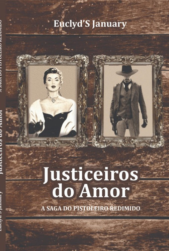 Justiceiros Do Amor: A Lenda Do Pistoleiro Redimido, De Euclyd's January. Série Não Aplicável, Vol. 1. Editora Clube De Autores, Capa Mole, Edição 2 Em Português, 2022