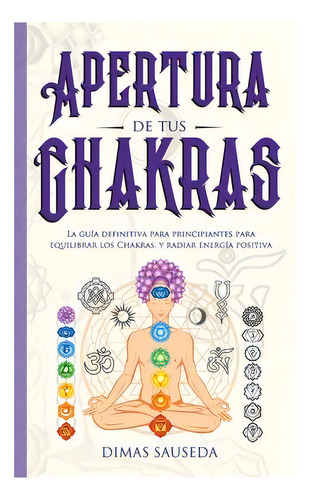 Apertura De Tus Chakras : La Guia Definitiva Para Principiantes Para Equilibrar Los Chakras, Y Ra..., De Dimas Sauseda. Editorial Room Three Ltd, Tapa Blanda En Español