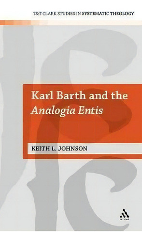 Karl Barth And The Analogia Entis, De Keith L. Johnson. Editorial Bloomsbury Publishing Plc, Tapa Dura En Inglés