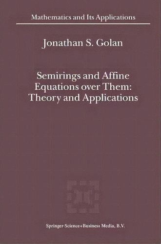 Semirings And Affine Equations Over Them, De Jonathan S. Golan. Editorial Springer, Tapa Blanda En Inglés