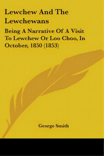 Lewchew And The Lewchewans: Being A Narrative Of A Visit To Lewchew Or Loo Choo, In October, 1850..., De Smith, George. Editorial Kessinger Pub Llc, Tapa Blanda En Inglés