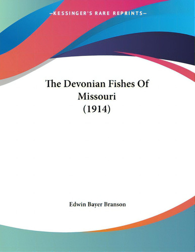 The Devonian Fishes Of Missouri (1914), De Branson, Edwin Bayer. Kessinger's Rare Reprints, Vol. 1. Editorial Kessinger Pub Llc, Tapa Blanda En Inglés, 1914