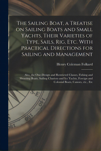 The Sailing Boat, A Treatise On Sailing Boats And Small Yachts, Their Varieties Of Type, Sails, R..., De Folkard, Henry Coleman 1827-1914. Editorial Legare Street Pr, Tapa Blanda En Inglés