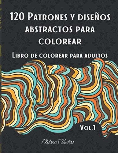 120 Patrones Y Diseños Abstractos Para Colorear: Libro De Co