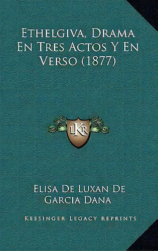 Ethelgiva, Drama En Tres Actos Y En Verso (1877), De Elisa De Luxan De Garcia Dana., Vol. 1. Editorial Kessinger Legacy Reprints, Tapa Blanda En Español