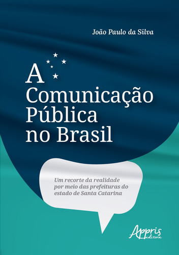 A Comunicação Pública no Brasil: Um Recorte da Realidade por Meio das Prefeituras do Estado de Santa Catarina, de da Silva, João Paulo. Editorial Appris Editora e Livraria Eireli - ME, capa mole em português, 2021