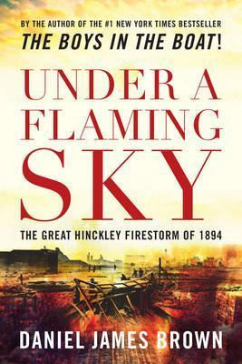 Under A Flaming Sky : The Great Hinckley Firestorm Of 1894